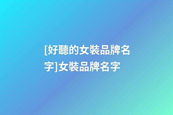 [好聽的女裝品牌名字]女裝品牌名字-第1張-商標(biāo)起名-玄機(jī)派